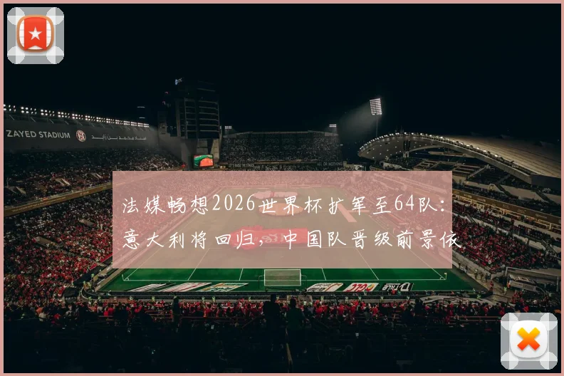 法媒畅想2026世界杯扩军至64队：意大利将回归，中国队晋级前景依然渺茫