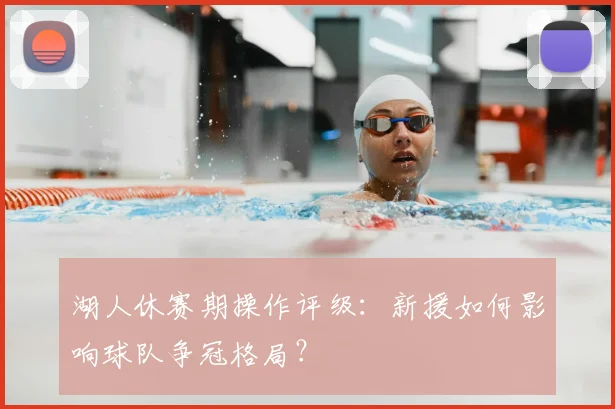 湖人休赛期操作评级：新援如何影响球队争冠格局？