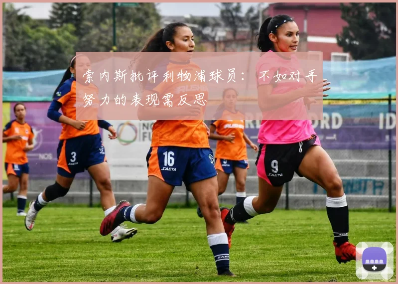 索内斯批评利物浦球员：不如对手努力的表现需反思
