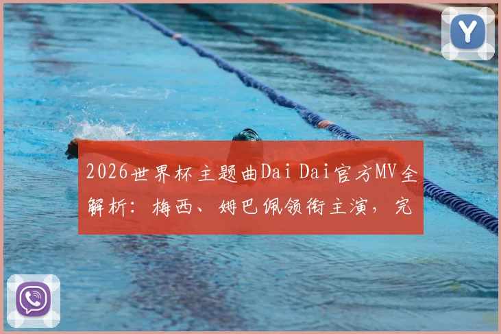 2026世界杯主题曲Dai Dai官方MV全解析：梅西、姆巴佩领衔主演，完整歌词与高清下载指南