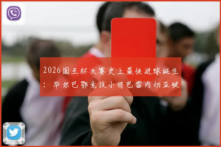 2026国王杯决赛史上最快进球诞生：毕尔巴鄂竞技小将巴雷内切亚破门，吉尼斯世界纪录证书已颁发