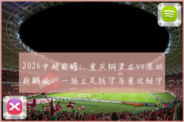 2026中超前瞻：重庆铜梁龙vs深圳新鹏城，一场立足防守与重攻轻守的升班马对决，胜负手在哪里？