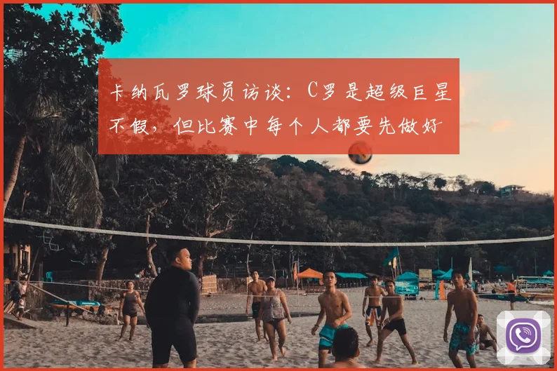 卡纳瓦罗球员访谈：C罗是超级巨星不假，但比赛中每个人都要先做好自己那份工