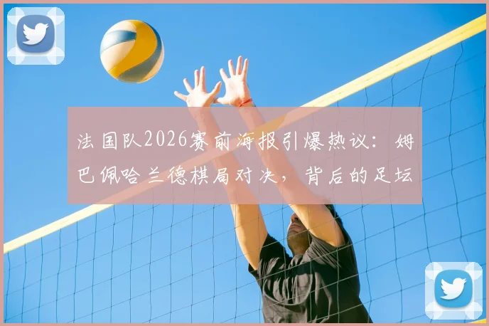 法国队2026赛前海报引爆热议:姆巴佩哈兰德棋局对决,背后的足坛新王传承寓意全解读