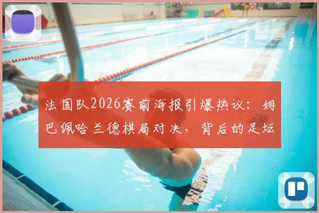 法国队2026赛前海报引爆热议:姆巴佩哈兰德棋局对决,背后的足坛新王传承寓意全解读