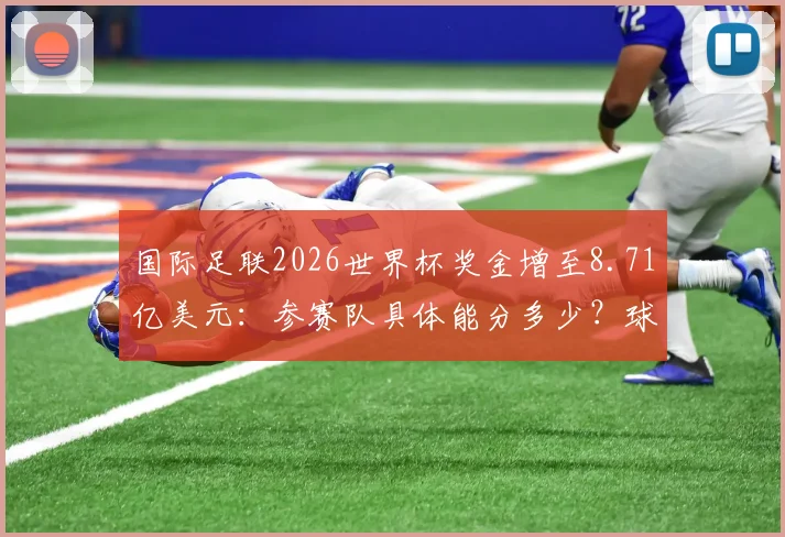 国际足联2026世界杯奖金增至8.71亿美元：参赛队具体能分多少？球员收入如何变化？