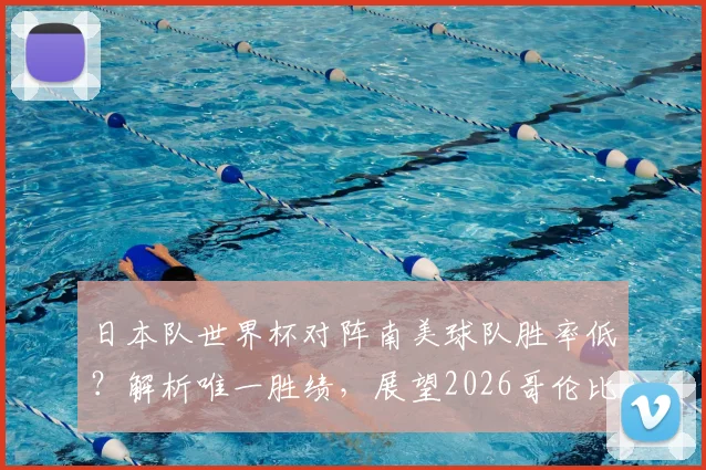 日本队世界杯对阵南美球队胜率低？解析唯一胜绩，展望2026哥伦比亚