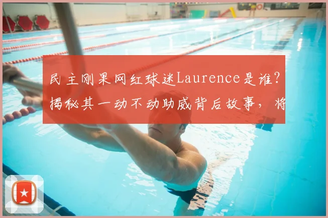 民主刚果网红球迷Laurence是谁？揭秘其一动不动助威背后故事，将现身2026世界杯现场