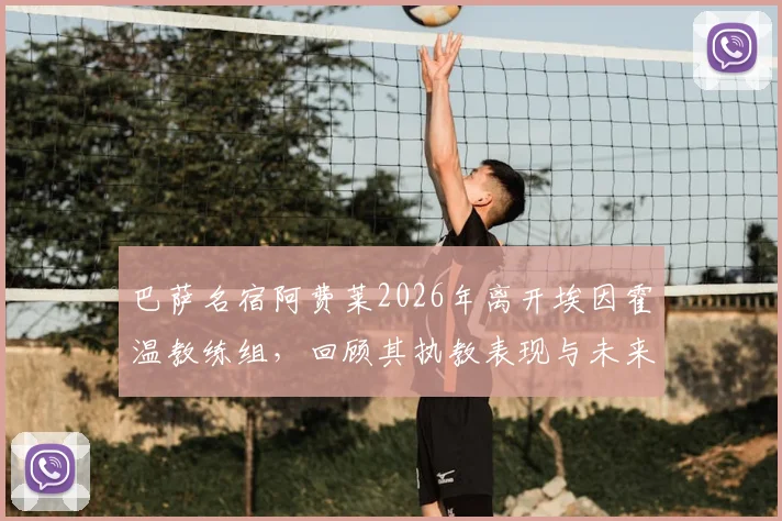 巴萨名宿阿费莱2026年离开埃因霍温教练组，回顾其执教表现与未来去向分析