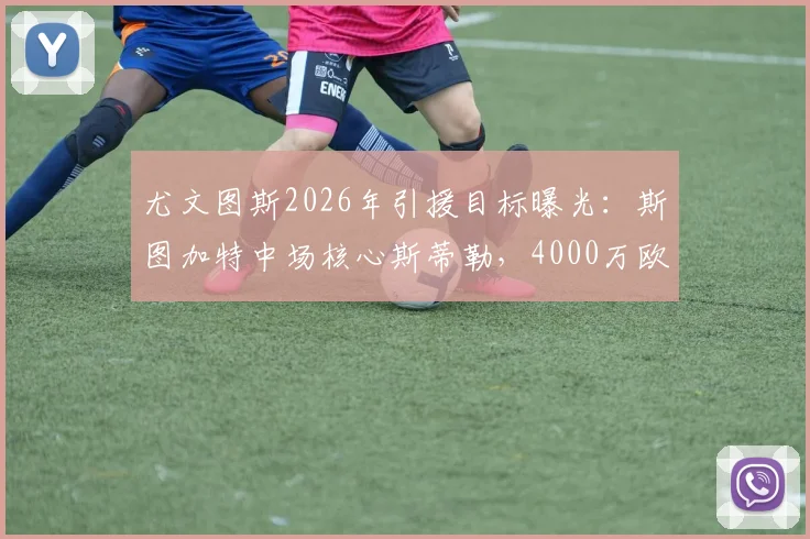 尤文图斯2026年引援目标曝光：斯图加特中场核心斯蒂勒，4000万欧元解约金成焦点