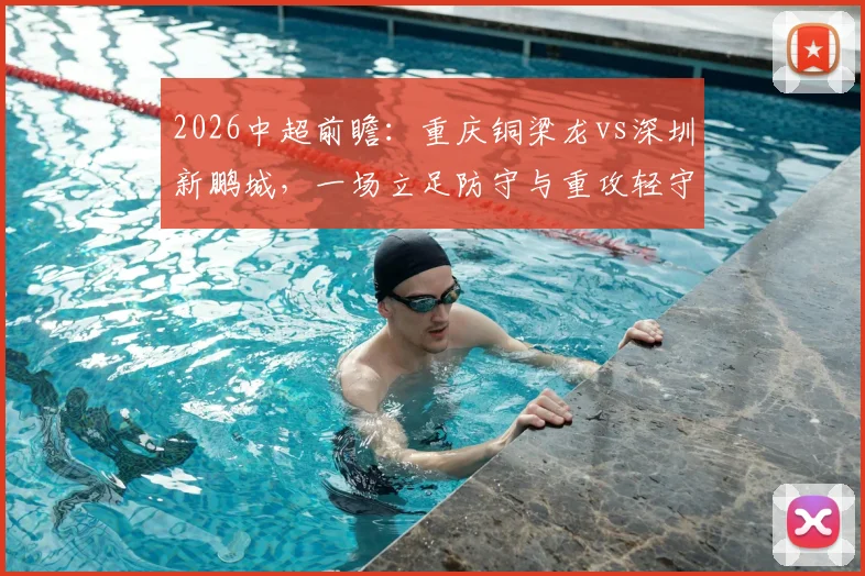 2026中超前瞻：重庆铜梁龙vs深圳新鹏城，一场立足防守与重攻轻守的升班马对决，胜负手在哪里？